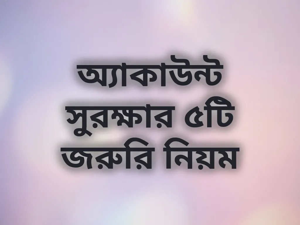 অ্যাকাউন্ট সুরক্ষার ৫টি জরুরি নিয়ম